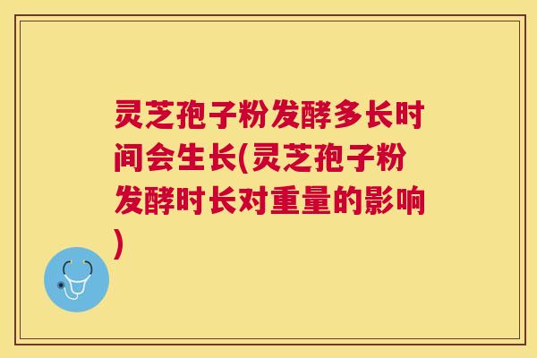 灵芝孢子粉发酵多长时间会生长(灵芝孢子粉发酵时长对重量的影响)