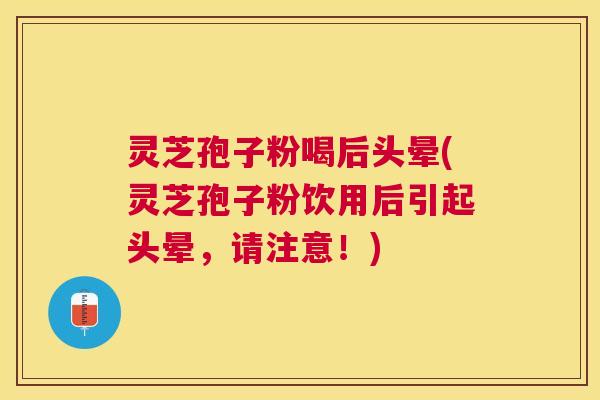 灵芝孢子粉喝后头晕(灵芝孢子粉饮用后引起头晕,请注意!) 灵芝孢子粉喝后头晕(灵芝孢子粉饮用后引起头晕,请注意!)