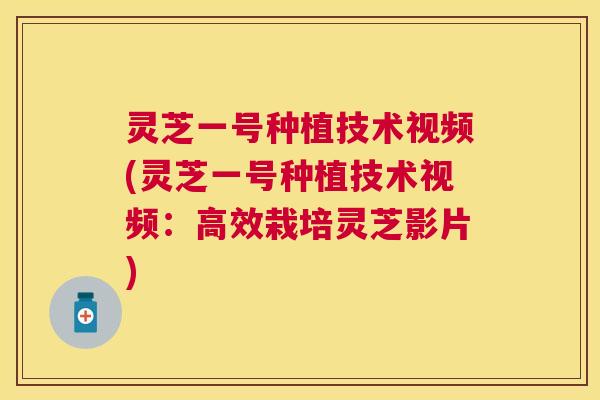 灵芝一号种植技术视频(灵芝一号种植技术视频:高效栽培灵芝影片) 灵芝一号种植技术视频(灵芝一号种植技术视频:高效栽培灵芝影片)