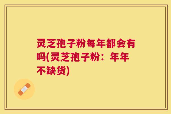 灵芝孢子粉每年都会有吗(灵芝孢子粉：年年不缺货)