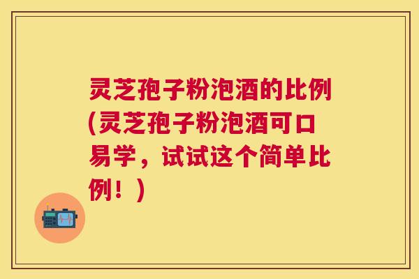 灵芝孢子粉泡酒的比例(灵芝孢子粉泡酒可口易学,试试这个简单比例!) 灵芝孢子粉泡酒的比例(灵芝孢子粉泡酒可口易学,试试这个简单比例!)