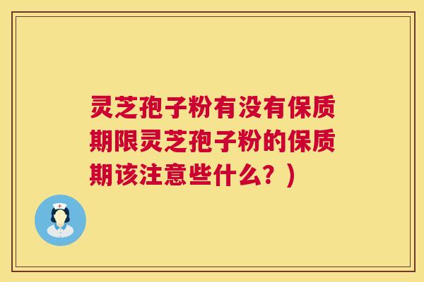 灵芝孢子粉有没有保质期限灵芝孢子粉的保质期该注意些什么?) 灵芝孢子粉有没有保质期限灵芝孢子粉的保质期该注意些什么?)