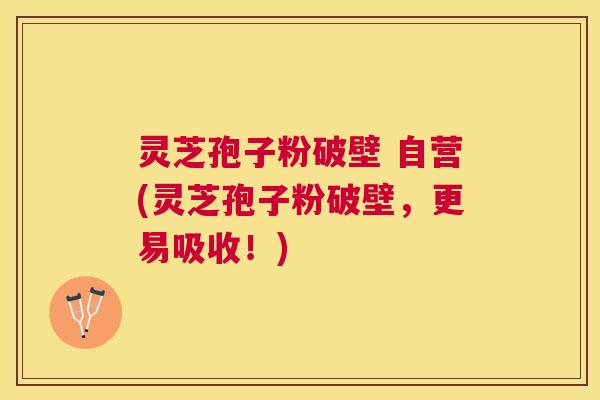 灵芝孢子粉破壁 自营(灵芝孢子粉破壁,更易吸收!) 灵芝孢子粉破壁 自营(灵芝孢子粉破壁,更易吸收!)