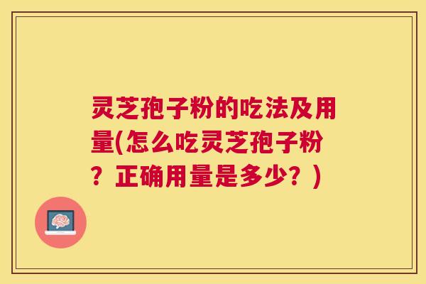 灵芝孢子粉的吃法及用量(怎么吃灵芝孢子粉？正确用量是多少？)