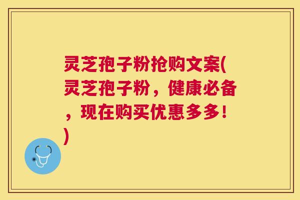 灵芝孢子粉抢购文案(灵芝孢子粉,健康必备,现在购买优惠多多!) 灵芝孢子粉抢购文案(灵芝孢子粉,健康必备,现在购买优惠多多!)