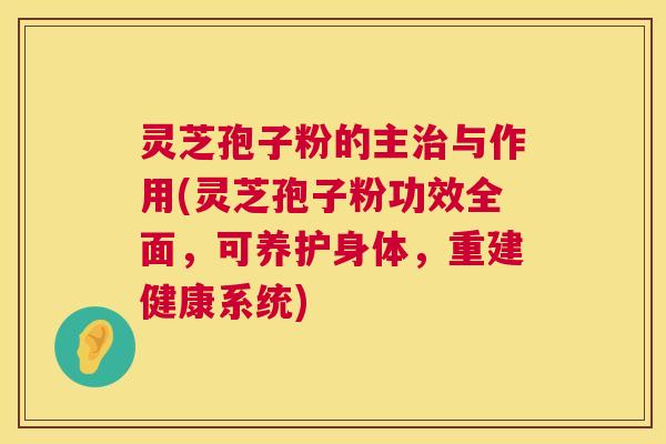 灵芝孢子粉的主与作用(灵芝孢子粉功效全面,可养护身体,重建健康系统) 灵芝孢子粉的主与作用(灵芝孢子粉功效全面,可养护身体,重建健康系统)