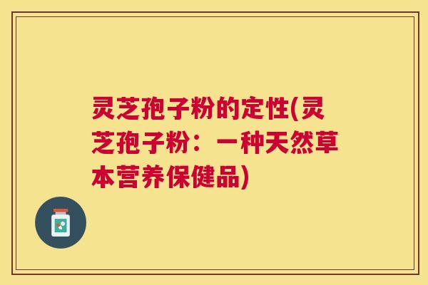 灵芝孢子粉的定性(灵芝孢子粉:一种天然草本营养保健品) 灵芝孢子粉的定性(灵芝孢子粉:一种天然草本营养保健品)