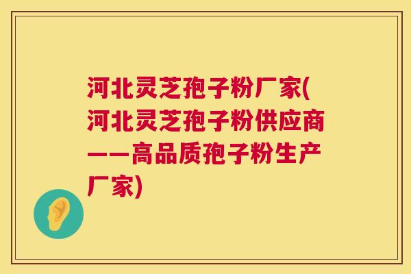 河北灵芝孢子粉厂家(河北灵芝孢子粉供应商——高品质孢子粉生产厂家) 河北灵芝孢子粉厂家(河北灵芝孢子粉供应商——高品质孢子粉生产厂家)