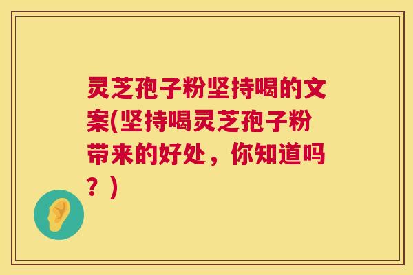 灵芝孢子粉坚持喝的文案(坚持喝灵芝孢子粉带来的好处,你知道吗?) 灵芝孢子粉坚持喝的文案(坚持喝灵芝孢子粉带来的好处,你知道吗?)