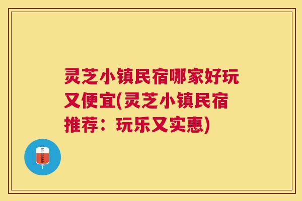 灵芝小镇民宿哪家好玩又便宜(灵芝小镇民宿推荐:玩乐又实惠) 灵芝小镇民宿哪家好玩又便宜(灵芝小镇民宿推荐:玩乐又实惠)