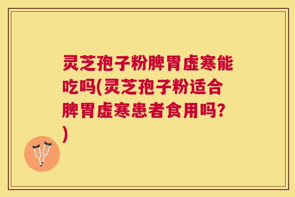 灵芝孢子粉脾胃虚寒能吃吗(灵芝孢子粉适合脾胃虚寒患者食用吗？)