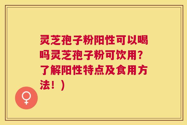 灵芝孢子粉阳性可以喝吗灵芝孢子粉可饮用?了解阳性特点及食用方法!) 灵芝孢子粉阳性可以喝吗灵芝孢子粉可饮用?了解阳性特点及食用方法!)