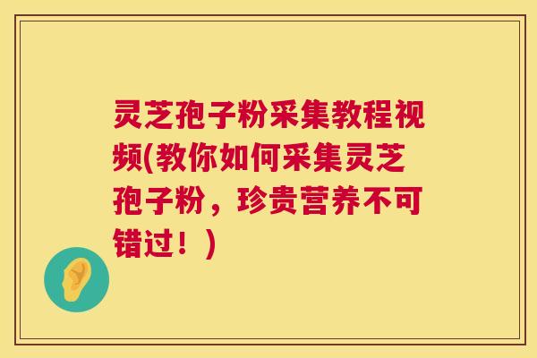 灵芝孢子粉采集教程视频(教你如何采集灵芝孢子粉,珍贵营养不可错过!) 灵芝孢子粉采集教程视频(教你如何采集灵芝孢子粉,珍贵营养不可错过!)