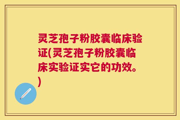 灵芝孢子粉胶囊临床验证(灵芝孢子粉胶囊临床实验证实它的功效。) 灵芝孢子粉胶囊临床验证(灵芝孢子粉胶囊临床实验证实它的功效。)