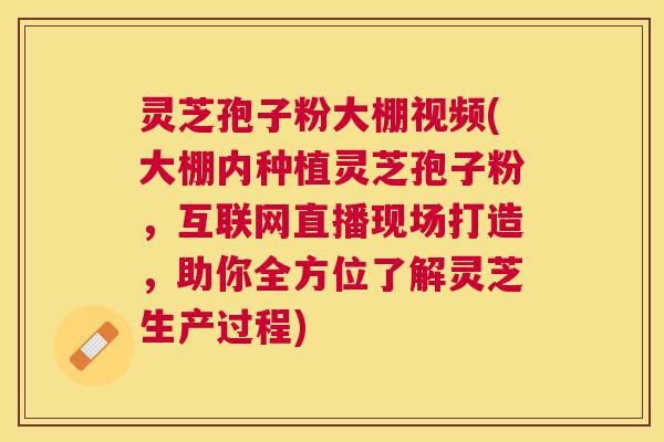 灵芝孢子粉大棚视频(大棚内种植灵芝孢子粉,互联网直播现场打造,助你全方位了解灵芝生产过程) 灵芝孢子粉大棚视频(大棚内种植灵芝孢子粉,互联网直播现场打造,助你全方位了解灵芝生产过程)