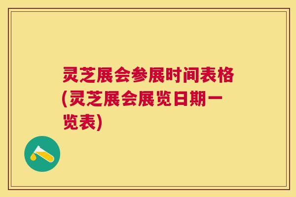 灵芝展会参展时间表格(灵芝展会展览日期一览表) 灵芝展会参展时间表格(灵芝展会展览日期一览表)