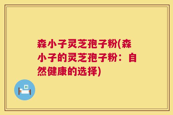 森小子灵芝孢子粉(森小子的灵芝孢子粉：自然健康的选择)