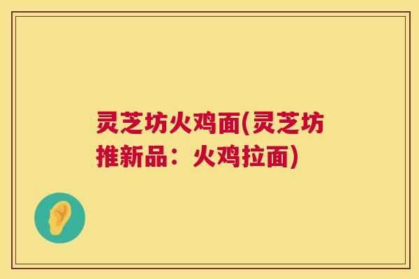 灵芝坊火鸡面(灵芝坊推新品:火鸡拉面) 灵芝坊火鸡面(灵芝坊推新品:火鸡拉面)