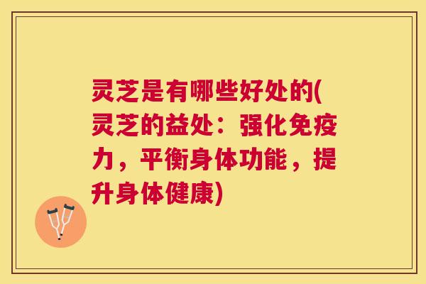 灵芝是有哪些好处的(灵芝的益处:强化免疫力,平衡身体功能,提升身体健康) 灵芝是有哪些好处的(灵芝的益处:强化免疫力,平衡身体功能,提升身体健康)
