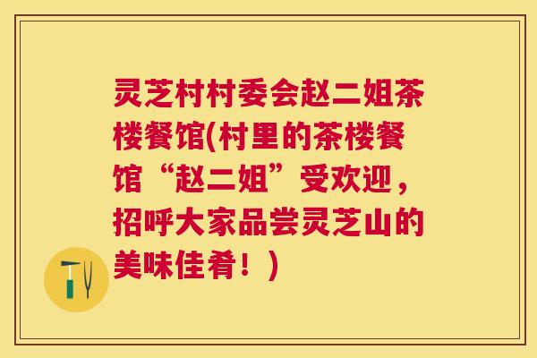 灵芝村村委会赵二姐茶楼餐馆(村里的茶楼餐馆“赵二姐”受欢迎，招呼大家品尝灵芝山的美味佳肴！)