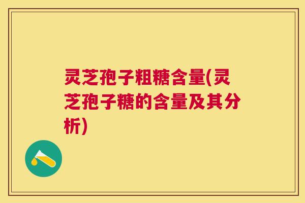 灵芝孢子粗糖含量(灵芝孢子糖的含量及其分析)