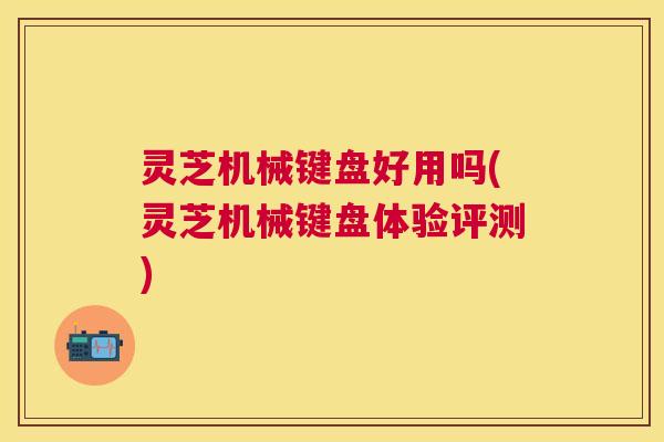 灵芝机械键盘好用吗(灵芝机械键盘体验评测) 灵芝机械键盘好用吗(灵芝机械键盘体验评测)