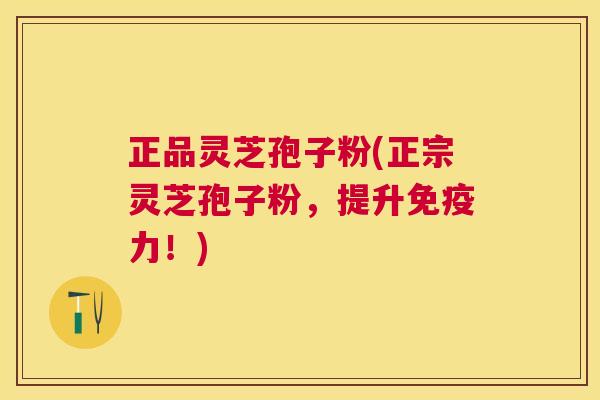 正品灵芝孢子粉(正宗灵芝孢子粉，提升免疫力！)
