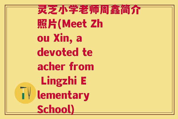 灵芝小学老师周鑫简介照片(Meet Zhou Xin, a devoted teacher from Lingzhi Elementary School) 灵芝小学老师周鑫简介照片(Meet Zhou Xin, a devoted teacher from Lingzhi Elementary School)
