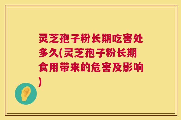 灵芝孢子粉长期吃害处多久(灵芝孢子粉长期食用带来的危害及影响) 灵芝孢子粉长期吃害处多久(灵芝孢子粉长期食用带来的危害及影响)