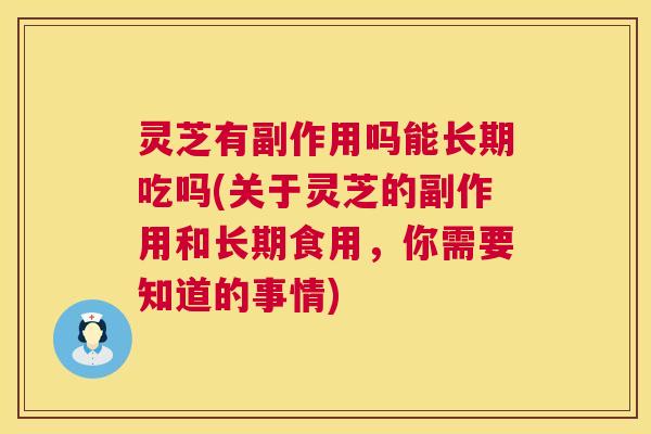 灵芝有副作用吗能长期吃吗(关于灵芝的副作用和长期食用,你需要知道的事情) 灵芝有副作用吗能长期吃吗(关于灵芝的副作用和长期食用,你需要知道的事情)