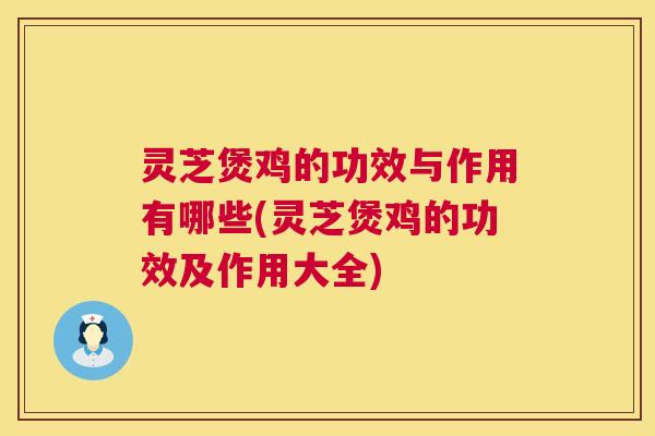 灵芝煲鸡的功效与作用有哪些(灵芝煲鸡的功效及作用大全) 灵芝煲鸡的功效与作用有哪些(灵芝煲鸡的功效及作用大全)