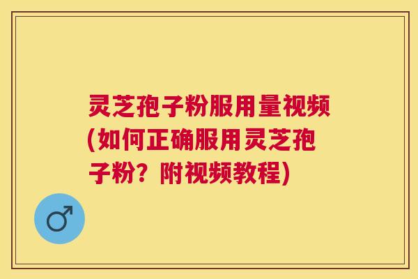 灵芝孢子粉服用量视频(如何正确服用灵芝孢子粉？附视频教程)