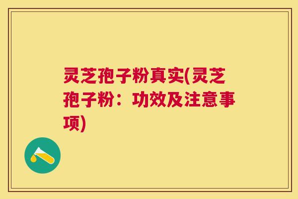 灵芝孢子粉真实(灵芝孢子粉：功效及注意事项)
