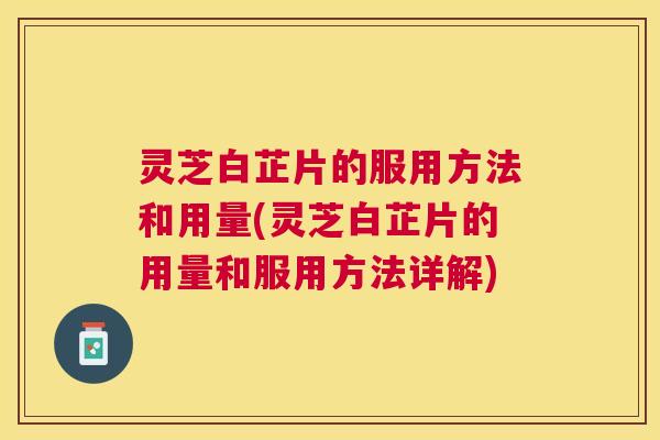 灵芝白芷片的服用方法和用量(灵芝白芷片的用量和服用方法详解)