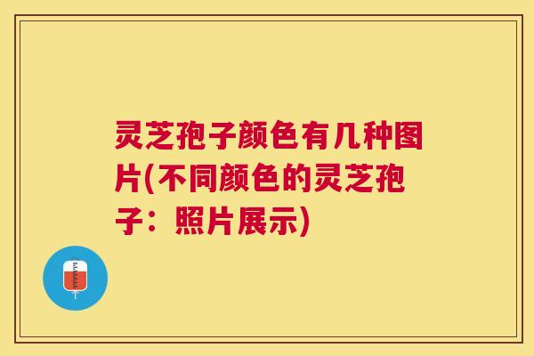 灵芝孢子颜色有几种图片(不同颜色的灵芝孢子:照片展示) 灵芝孢子颜色有几种图片(不同颜色的灵芝孢子:照片展示)