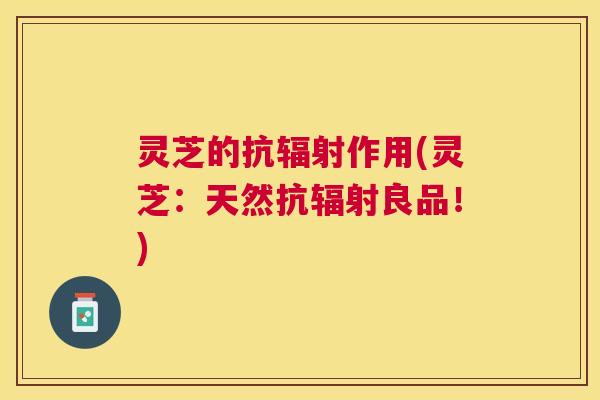 灵芝的抗作用(灵芝：天然抗良品！)
