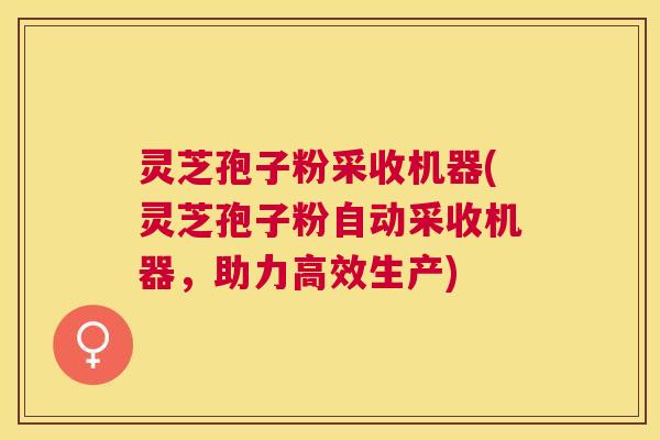 灵芝孢子粉采收机器(灵芝孢子粉自动采收机器,助力高效生产) 灵芝孢子粉采收机器(灵芝孢子粉自动采收机器,助力高效生产)