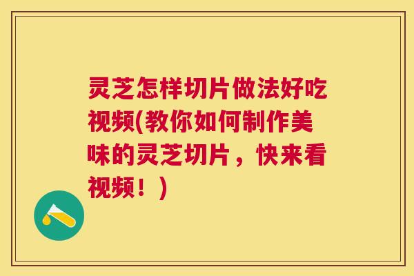 灵芝怎样切片做法好吃视频(教你如何制作美味的灵芝切片,快来看视频!) 灵芝怎样切片做法好吃视频(教你如何制作美味的灵芝切片,快来看视频!)