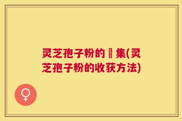 灵芝孢子粉的採集(灵芝孢子粉的收获方法) 灵芝孢子粉的採集(灵芝孢子粉的收获方法)