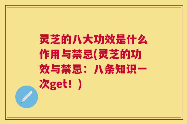 灵芝的八大功效是什么作用与禁忌(灵芝的功效与禁忌:八条知识一次get!) 灵芝的八大功效是什么作用与禁忌(灵芝的功效与禁忌:八条知识一次get!)