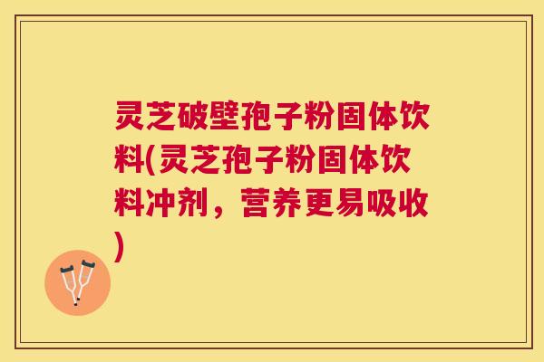 灵芝破壁孢子粉固体饮料(灵芝孢子粉固体饮料冲剂,营养更易吸收) 灵芝破壁孢子粉固体饮料(灵芝孢子粉固体饮料冲剂,营养更易吸收)