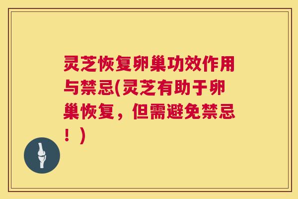 灵芝恢复卵巢功效作用与禁忌(灵芝有助于卵巢恢复,但需避免禁忌!) 灵芝恢复卵巢功效作用与禁忌(灵芝有助于卵巢恢复,但需避免禁忌!)