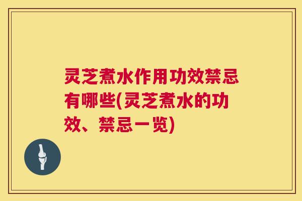 灵芝煮水作用功效禁忌有哪些(灵芝煮水的功效、禁忌一览) 灵芝煮水作用功效禁忌有哪些(灵芝煮水的功效、禁忌一览)