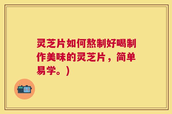 灵芝片如何熬制好喝制作美味的灵芝片,简单易学。) 灵芝片如何熬制好喝制作美味的灵芝片,简单易学。)