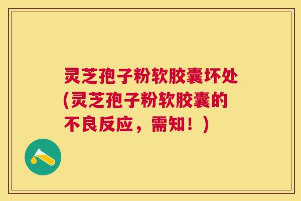 灵芝孢子粉软胶囊坏处(灵芝孢子粉软胶囊的不良反应,需知!) 灵芝孢子粉软胶囊坏处(灵芝孢子粉软胶囊的不良反应,需知!)