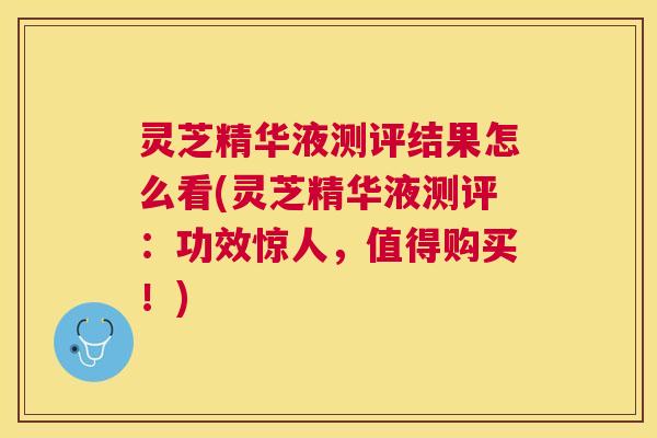 灵芝精华液测评结果怎么看(灵芝精华液测评:功效惊人,值得购买!) 灵芝精华液测评结果怎么看(灵芝精华液测评:功效惊人,值得购买!)