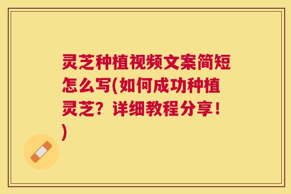 灵芝种植视频文案简短怎么写(如何成功种植灵芝？详细教程分享！)
