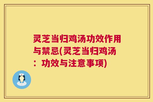 灵芝当归鸡汤功效作用与禁忌(灵芝当归鸡汤:功效与注意事项) 灵芝当归鸡汤功效作用与禁忌(灵芝当归鸡汤:功效与注意事项)