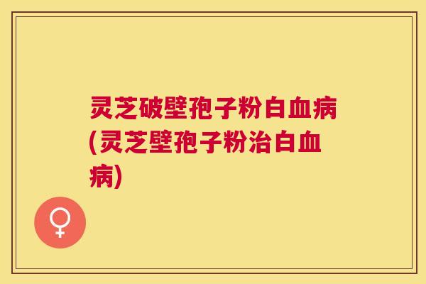 灵芝破壁孢子粉白(灵芝壁孢子粉白) 灵芝破壁孢子粉白(灵芝壁孢子粉白)