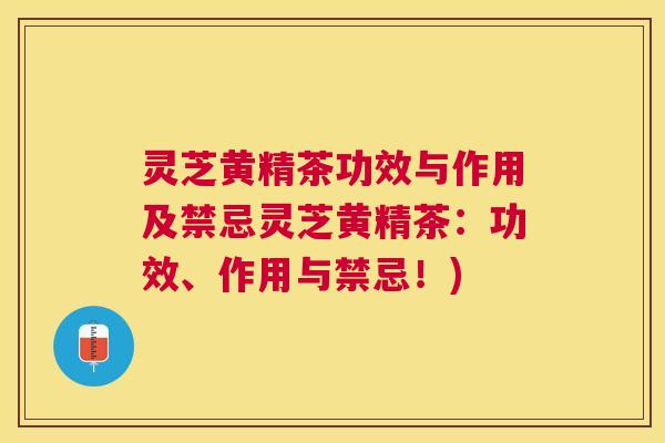 灵芝黄精茶功效与作用及禁忌灵芝黄精茶：功效、作用与禁忌！)